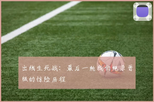 出线生死战:最后一轮我们绝杀晋级的惊险历程