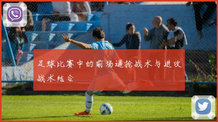 足球比赛中的前场逼抢战术与进攻战术结合